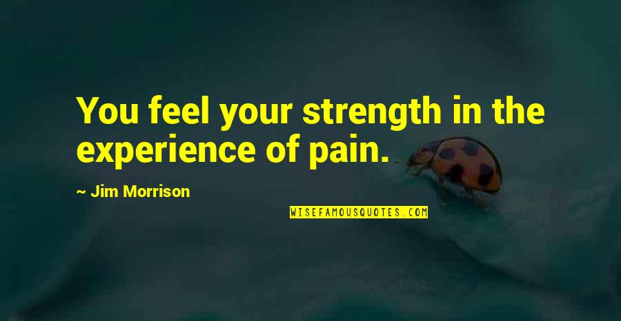 Flugzeugabsturz Frankreich Quotes By Jim Morrison: You feel your strength in the experience of Flugzeugabsturz Frankreich Quotes By Jim Morrison: You feel your strength in the experience of