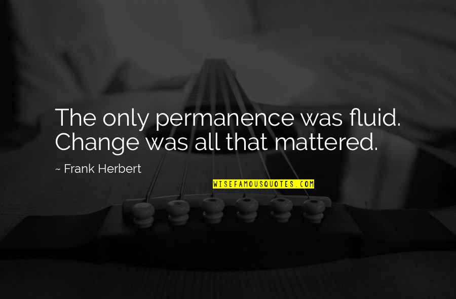 Fluid Best Quotes By Frank Herbert: The only permanence was fluid. Change was all