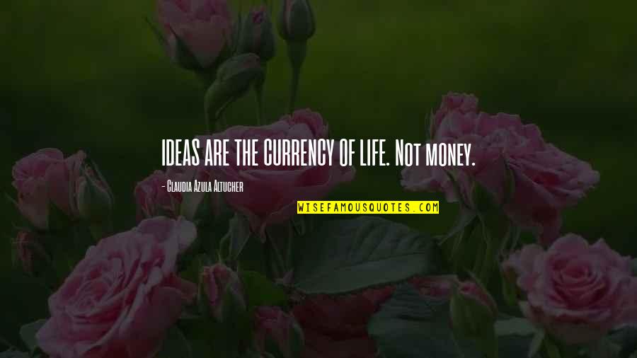 Fluid Fluid Kinetics Quotes By Claudia Azula Altucher: IDEAS ARE THE CURRENCY OF LIFE. Not money.