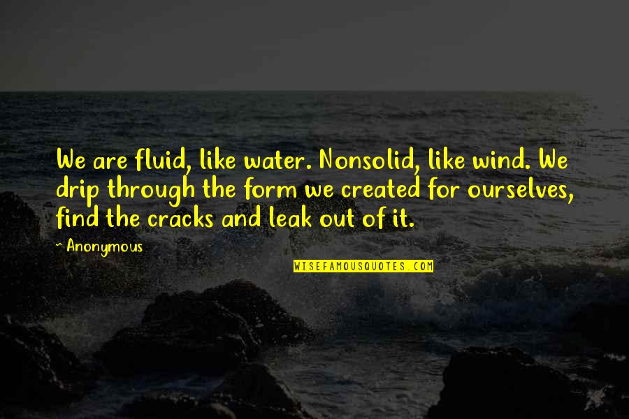 Fluid Like Water Quotes By Anonymous: We are fluid, like water. Nonsolid, like wind. Fluid Like Water Quotes By Anonymous: We are fluid, like water. Nonsolid, like wind.