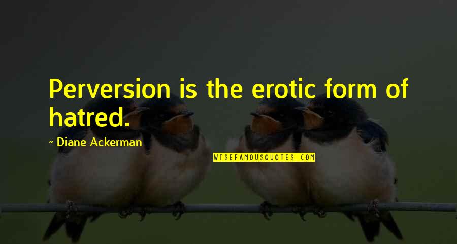 Fluid Like Water Quotes By Diane Ackerman: Perversion is the erotic form of hatred. Fluid Like Water Quotes By Diane Ackerman: Perversion is the erotic form of hatred.