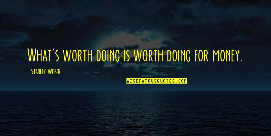 Fluida Dinamis Quotes By Stanley Weiser: What's worth doing is worth doing for money. Fluida Dinamis Quotes By Stanley Weiser: What's worth doing is worth doing for money.