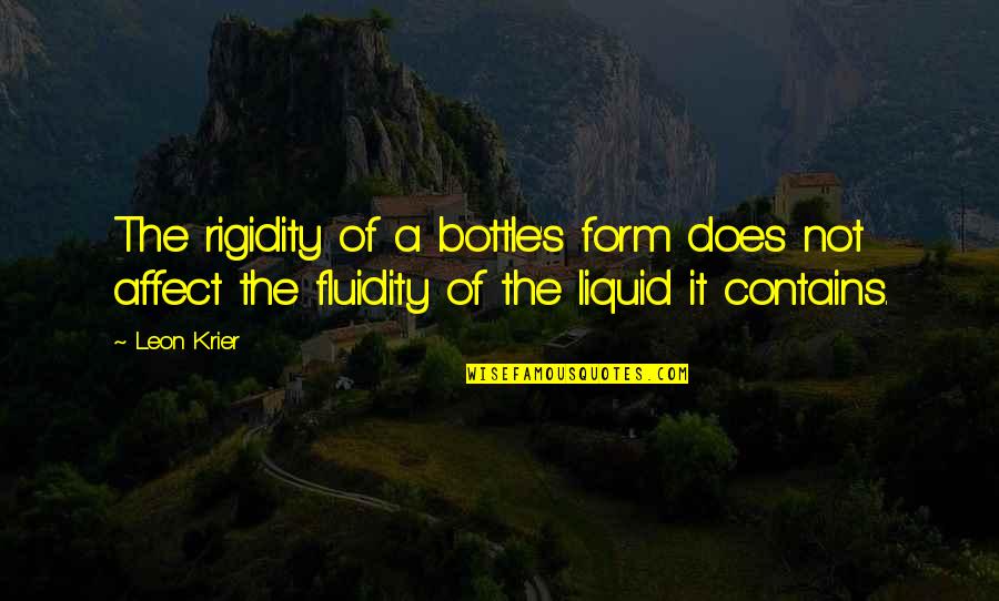 Fluidity Quotes By Leon Krier: The rigidity of a bottle's form does not