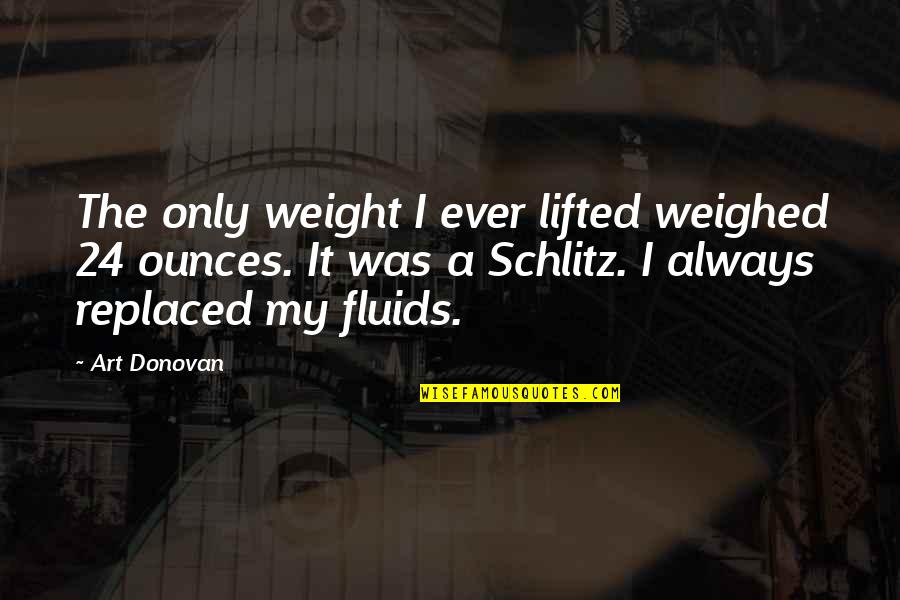 Fluids Quotes By Art Donovan: The only weight I ever lifted weighed 24