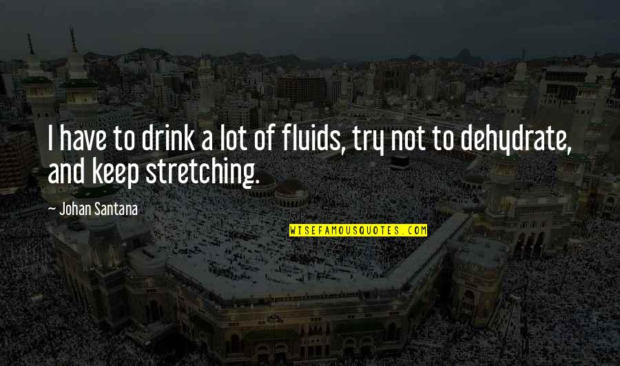 Fluids Quotes By Johan Santana: I have to drink a lot of fluids,