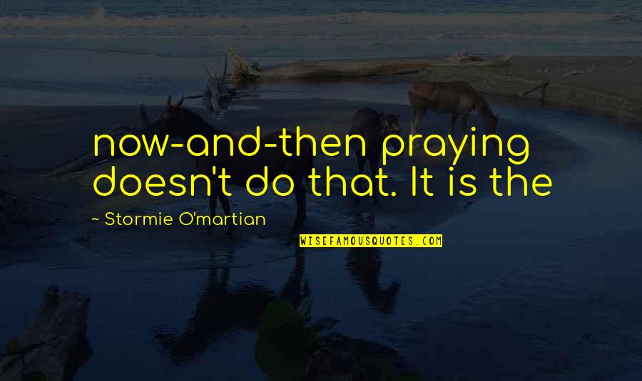 Fluieras Desen Quotes By Stormie O'martian: now-and-then praying doesn't do that. It is the