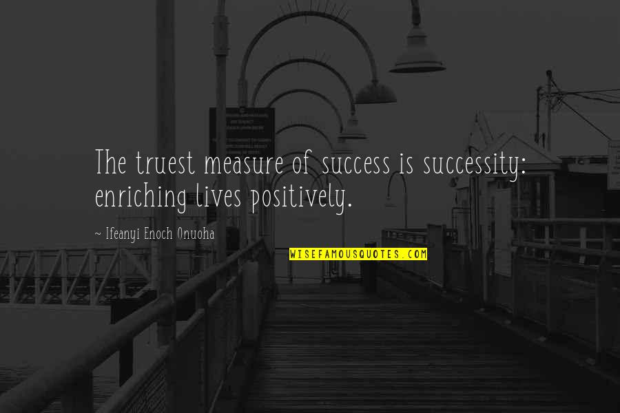 Fluke 117 Quotes By Ifeanyi Enoch Onuoha: The truest measure of success is successity: enriching