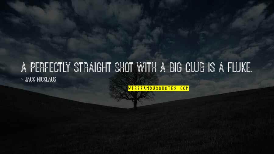 Fluke Best Quotes By Jack Nicklaus: A perfectly straight shot with a big club Fluke Best Quotes By Jack Nicklaus: A perfectly straight shot with a big club