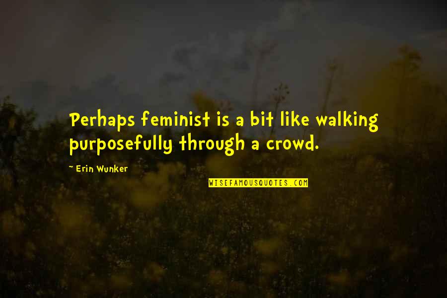 Flukers Crickets Quotes By Erin Wunker: Perhaps feminist is a bit like walking purposefully
