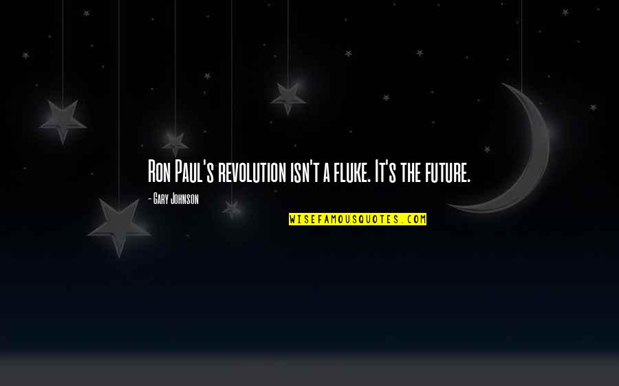 Flukes Quotes By Gary Johnson: Ron Paul's revolution isn't a fluke. It's the