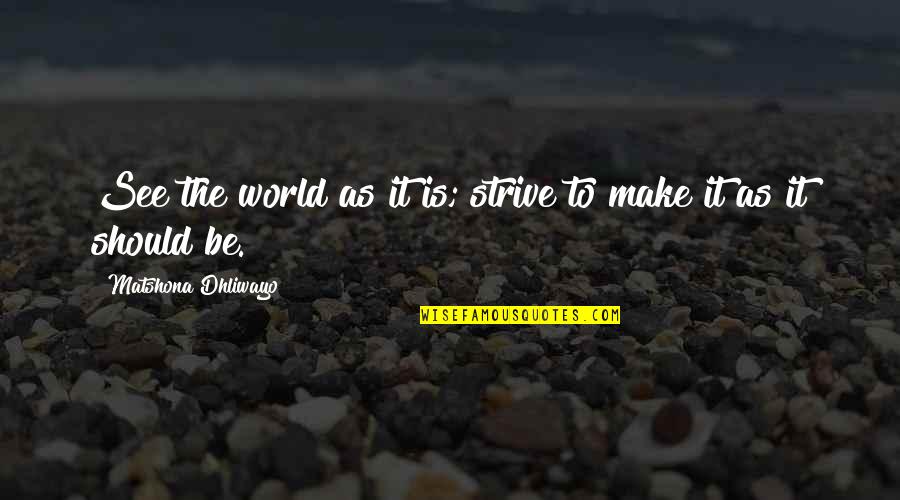 Flukey Luke Quotes By Matshona Dhliwayo: See the world as it is; strive to Flukey Luke Quotes By Matshona Dhliwayo: See the world as it is; strive to