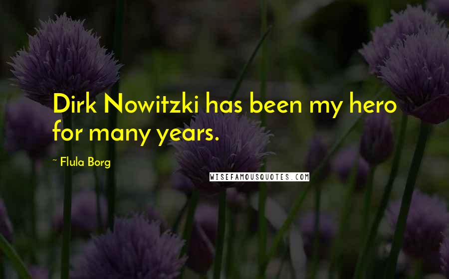 Flula Borg quotes: Dirk Nowitzki has been my hero for many years.