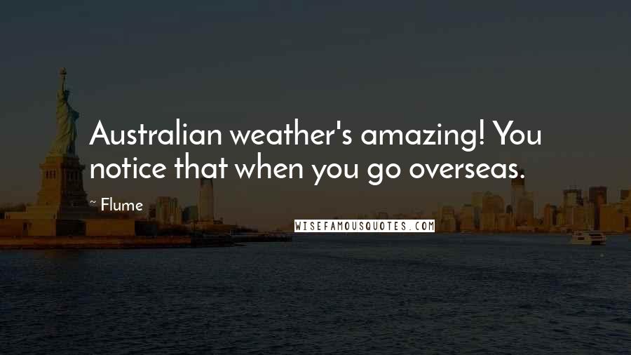 Flume quotes: Australian weather's amazing! You notice that when you go overseas.