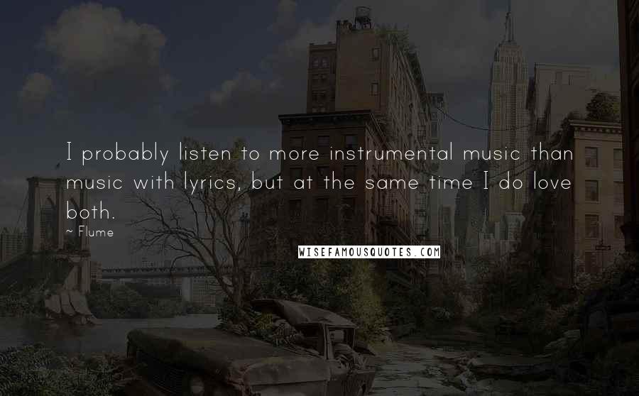 Flume quotes: I probably listen to more instrumental music than music with lyrics, but at the same time I do love both.