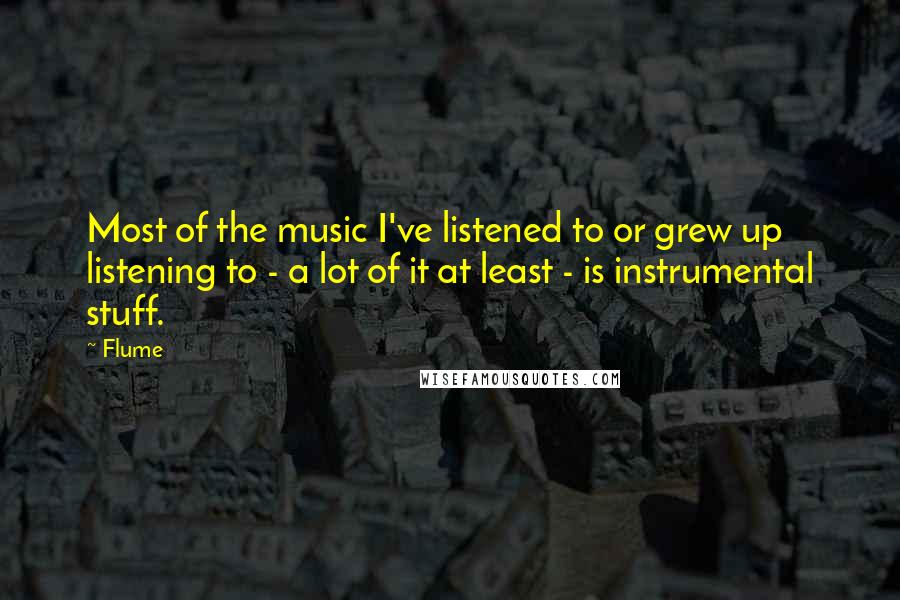 Flume quotes: Most of the music I've listened to or grew up listening to - a lot of it at least - is instrumental stuff.