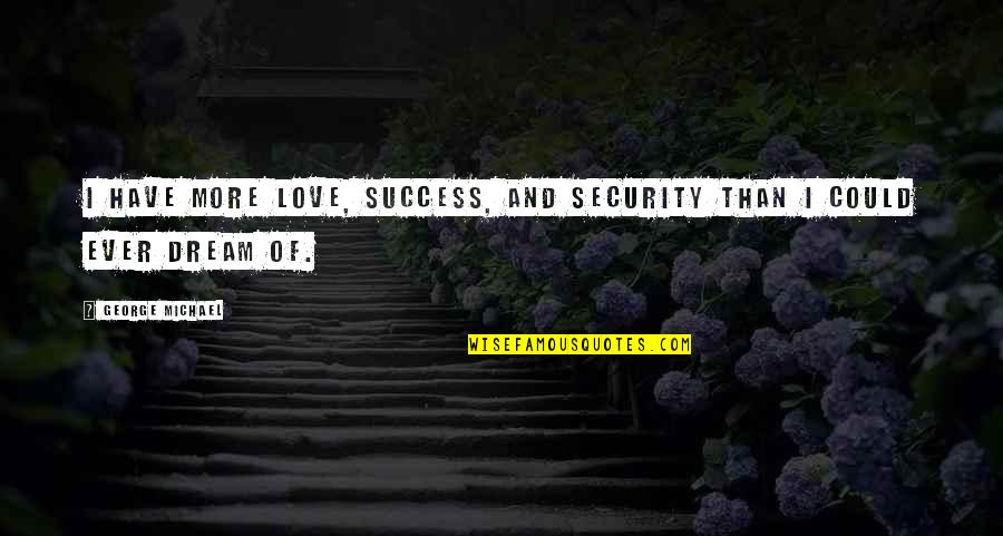 Flummery Quotes By George Michael: I have more love, success, and security than