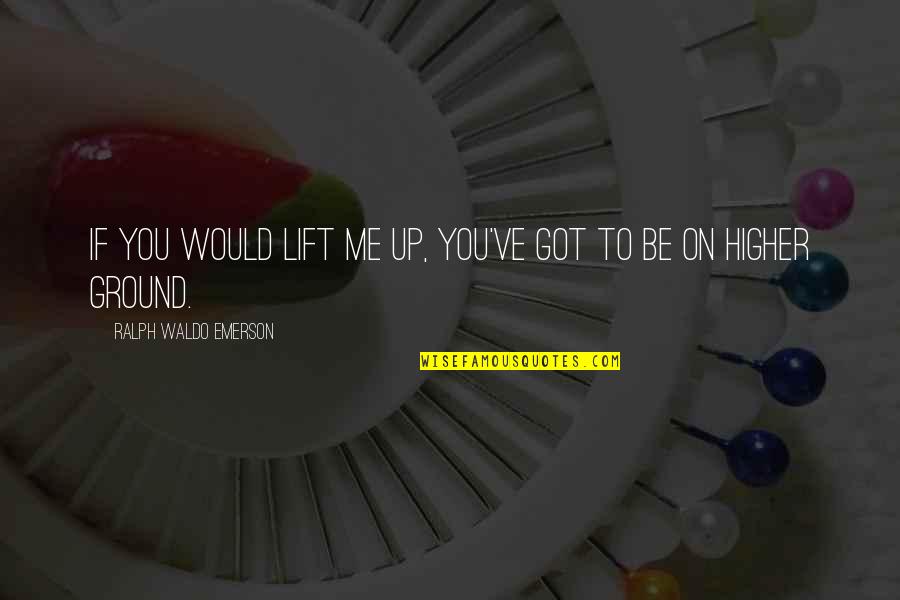 Flummox Quotes By Ralph Waldo Emerson: If you would lift me up, you've got