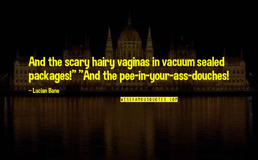 Flummoxing Quotes By Lucian Bane: And the scary hairy vaginas in vacuum sealed Flummoxing Quotes By Lucian Bane: And the scary hairy vaginas in vacuum sealed