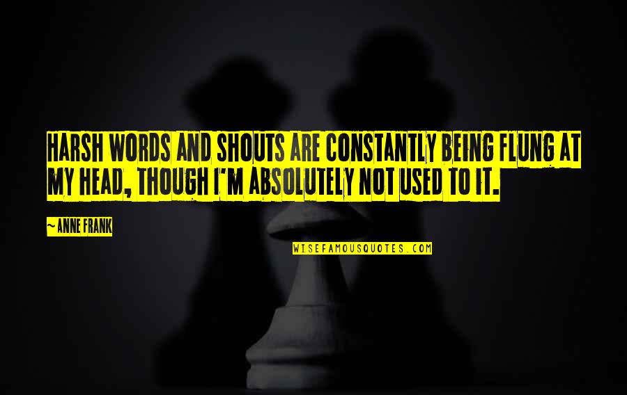 Flung Quotes By Anne Frank: Harsh words and shouts are constantly being flung