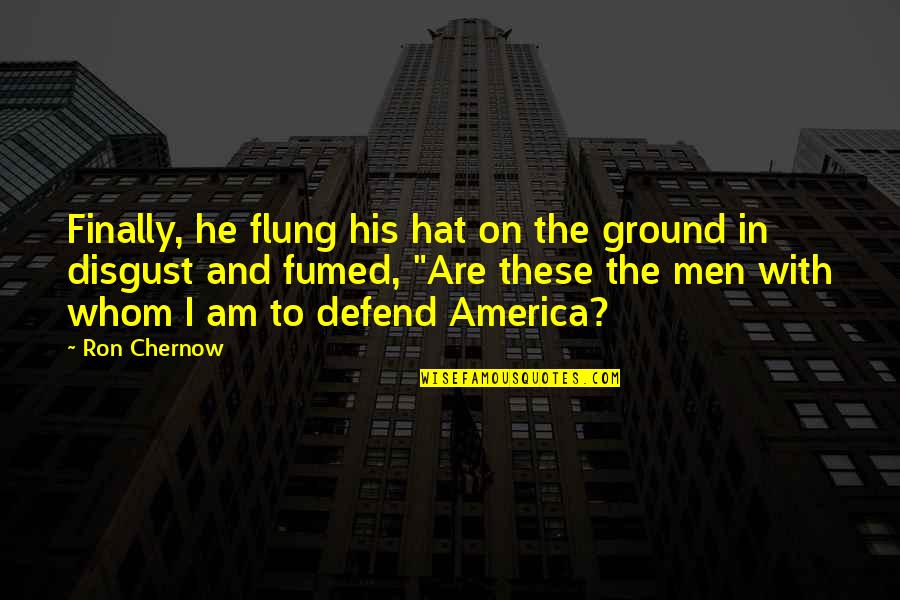 Flung Quotes By Ron Chernow: Finally, he flung his hat on the ground