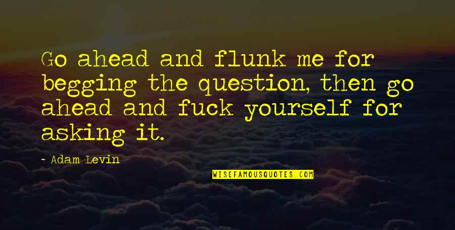 Flunk Quotes By Adam Levin: Go ahead and flunk me for begging the