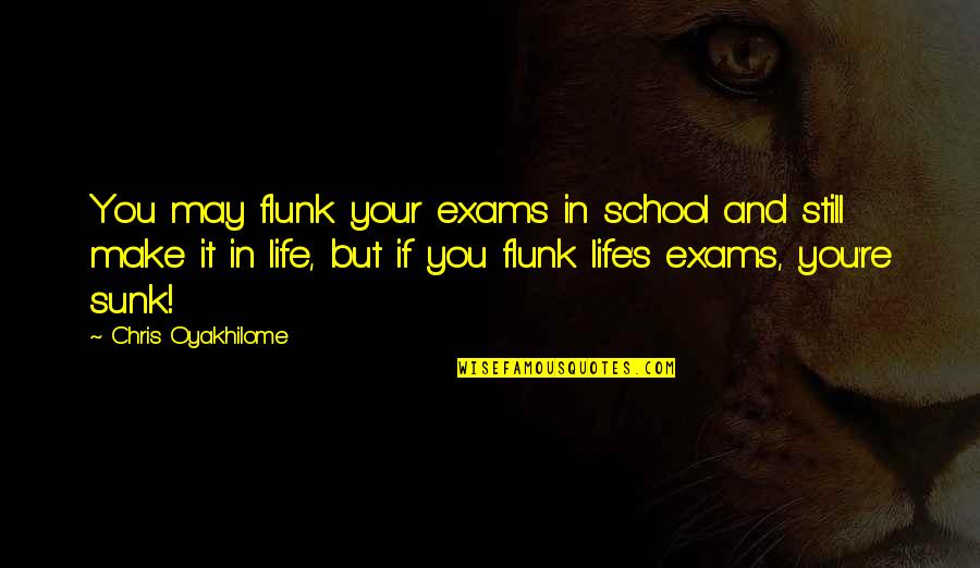 Flunk Quotes By Chris Oyakhilome: You may flunk your exams in school and
