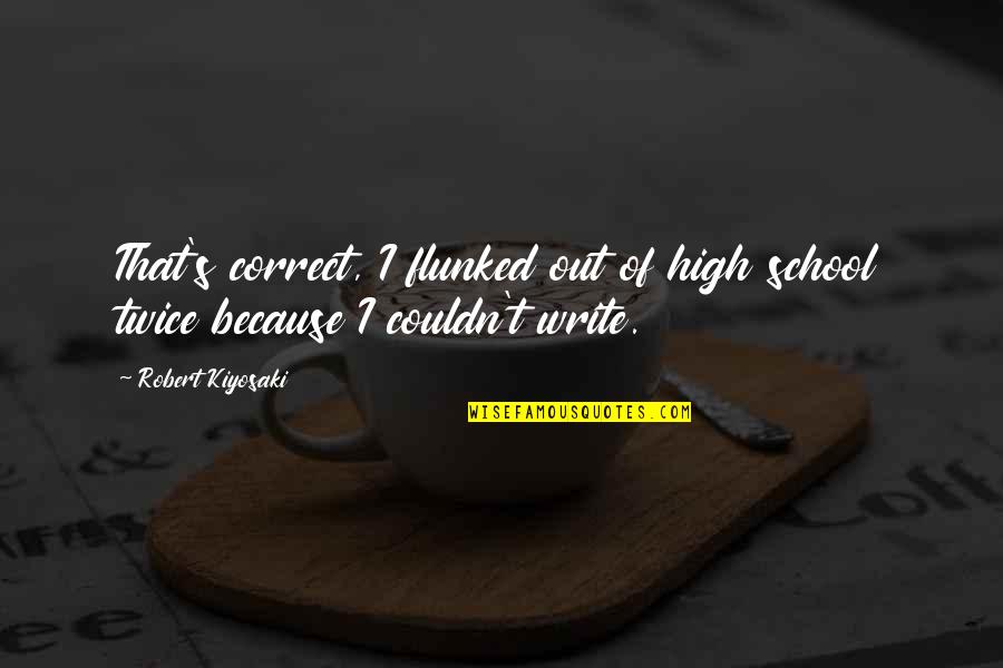 Flunked Quotes By Robert Kiyosaki: That's correct, I flunked out of high school