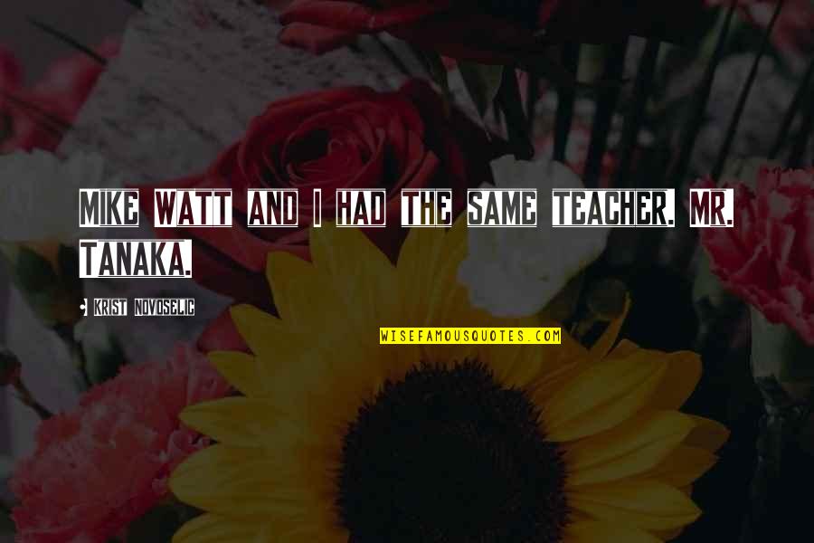 Flunkerblunk Quotes By Krist Novoselic: Mike Watt and I had the same teacher. Flunkerblunk Quotes By Krist Novoselic: Mike Watt and I had the same teacher.