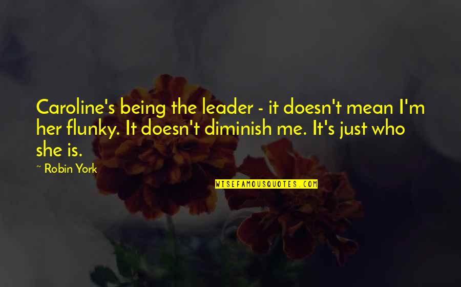 Flunky Quotes By Robin York: Caroline's being the leader - it doesn't mean Flunky Quotes By Robin York: Caroline's being the leader - it doesn't mean