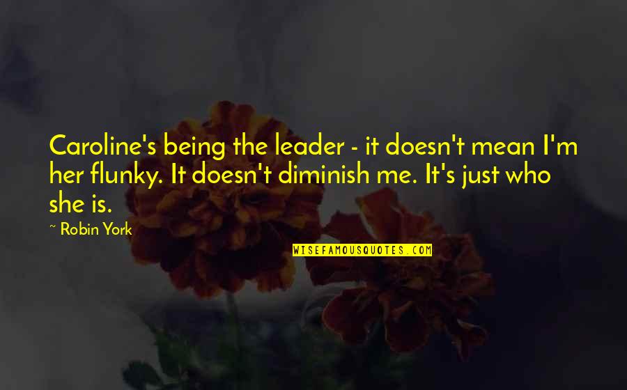Flunky's Quotes By Robin York: Caroline's being the leader - it doesn't mean