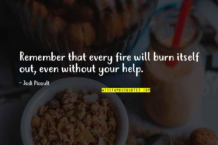 Fluor Quotes By Jodi Picoult: Remember that every fire will burn itself out,