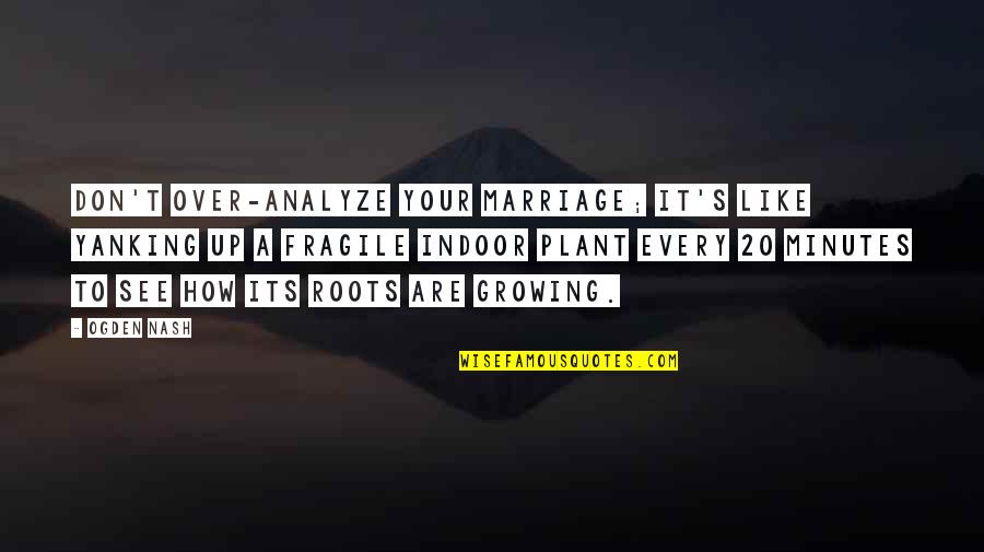 Fluorescents Colors Quotes By Ogden Nash: Don't over-analyze your marriage; it's like yanking up Fluorescents Colors Quotes By Ogden Nash: Don't over-analyze your marriage; it's like yanking up