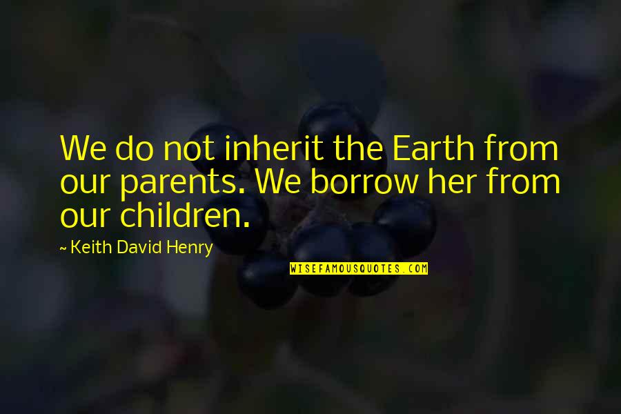 Fluoride Dangers Quotes By Keith David Henry: We do not inherit the Earth from our Fluoride Dangers Quotes By Keith David Henry: We do not inherit the Earth from our