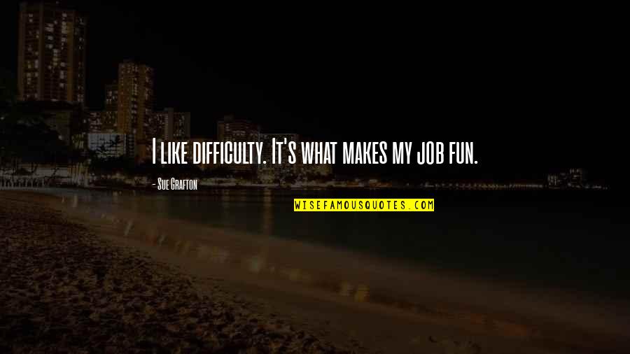 Fluoride In Water Quotes By Sue Grafton: I like difficulty. It's what makes my job