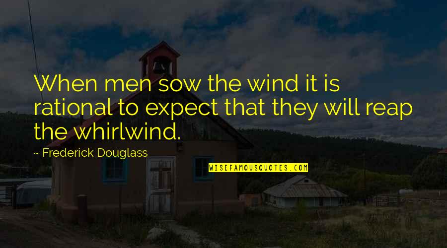 Fluorish Quotes By Frederick Douglass: When men sow the wind it is rational