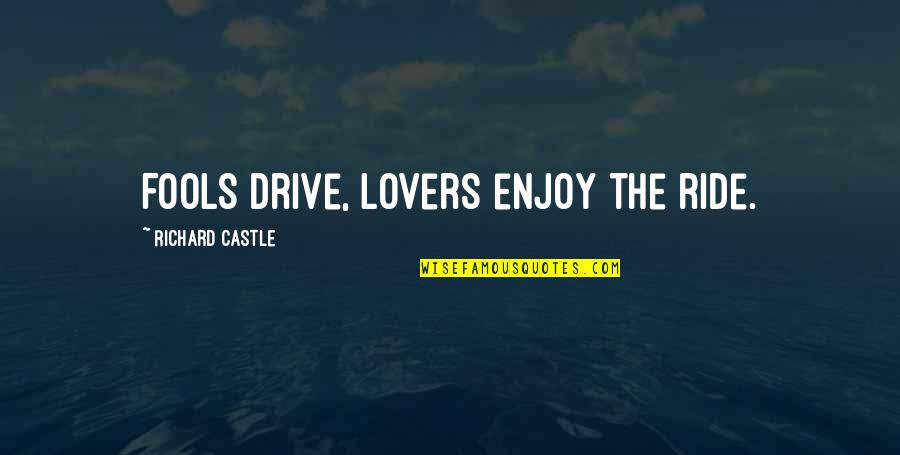 Fluorocarbons Quotes By Richard Castle: Fools drive, lovers enjoy the ride.