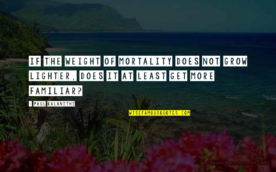 Flurrie Paper Quotes By Paul Kalanithi: If the weight of mortality does not grow Flurrie Paper Quotes By Paul Kalanithi: If the weight of mortality does not grow