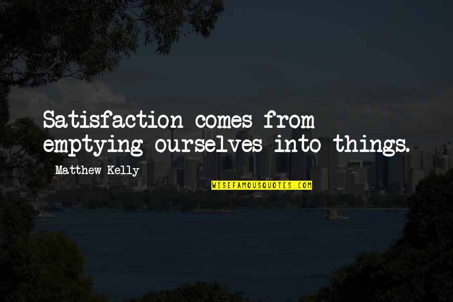Flurried Quotes By Matthew Kelly: Satisfaction comes from emptying ourselves into things. Flurried Quotes By Matthew Kelly: Satisfaction comes from emptying ourselves into things.