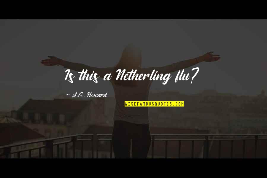 Flu's Quotes By A.G. Howard: Is this a Netherling flu? Flu's Quotes By A.G. Howard: Is this a Netherling flu?