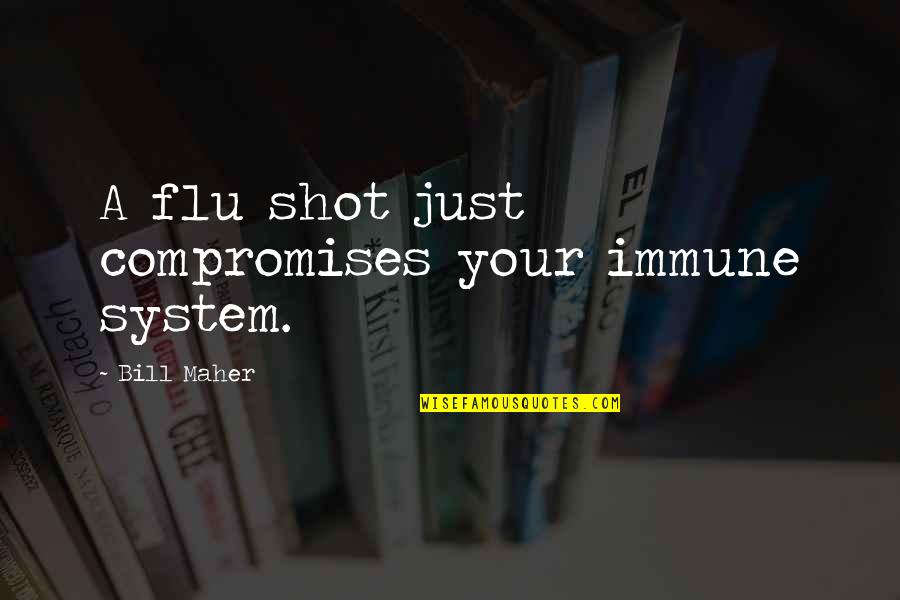 Flu's Quotes By Bill Maher: A flu shot just compromises your immune system. Flu's Quotes By Bill Maher: A flu shot just compromises your immune system.