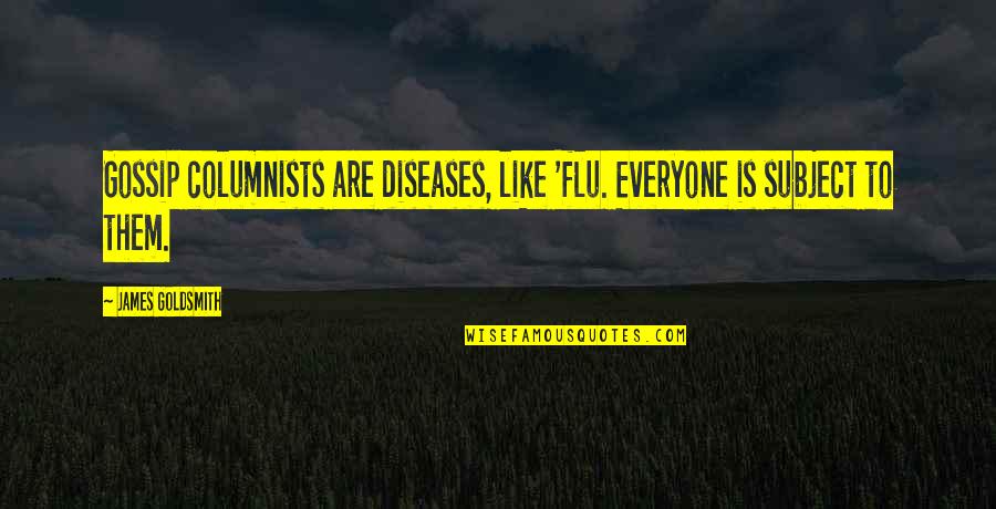 Flu's Quotes By James Goldsmith: Gossip columnists are diseases, like 'flu. Everyone is Flu's Quotes By James Goldsmith: Gossip columnists are diseases, like 'flu. Everyone is