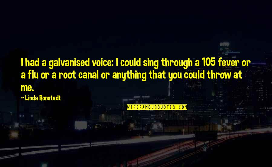 Flu's Quotes By Linda Ronstadt: I had a galvanised voice: I could sing Flu's Quotes By Linda Ronstadt: I had a galvanised voice: I could sing