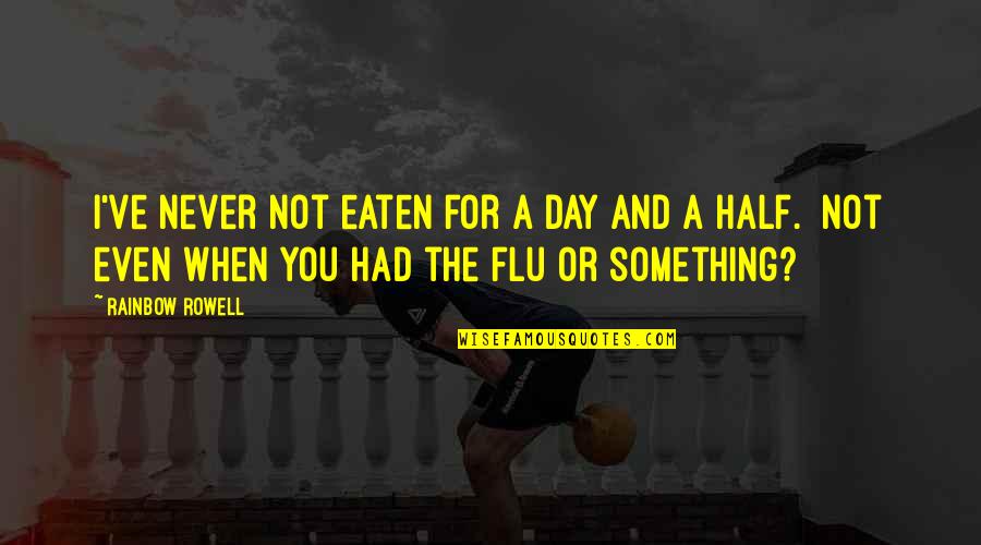 Flu's Quotes By Rainbow Rowell: I've never not eaten for a day and Flu's Quotes By Rainbow Rowell: I've never not eaten for a day and