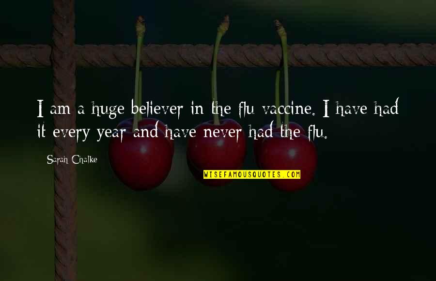 Flu's Quotes By Sarah Chalke: I am a huge believer in the flu Flu's Quotes By Sarah Chalke: I am a huge believer in the flu