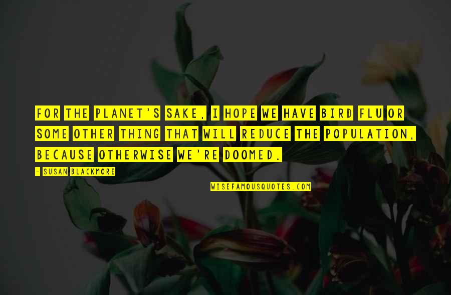 Flu's Quotes By Susan Blackmore: For the planet's sake, I hope we have Flu's Quotes By Susan Blackmore: For the planet's sake, I hope we have