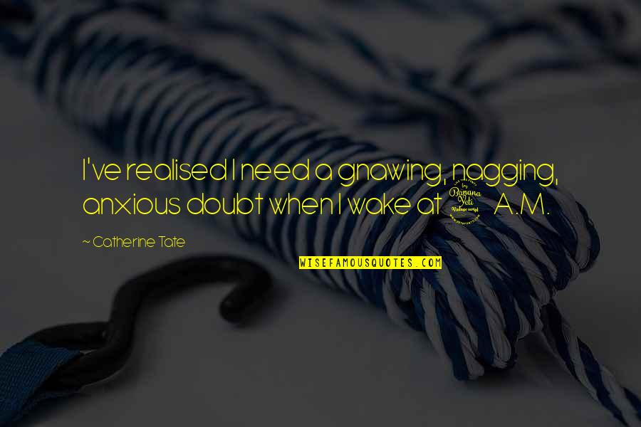 Flusche Quanah Quotes By Catherine Tate: I've realised I need a gnawing, nagging, anxious