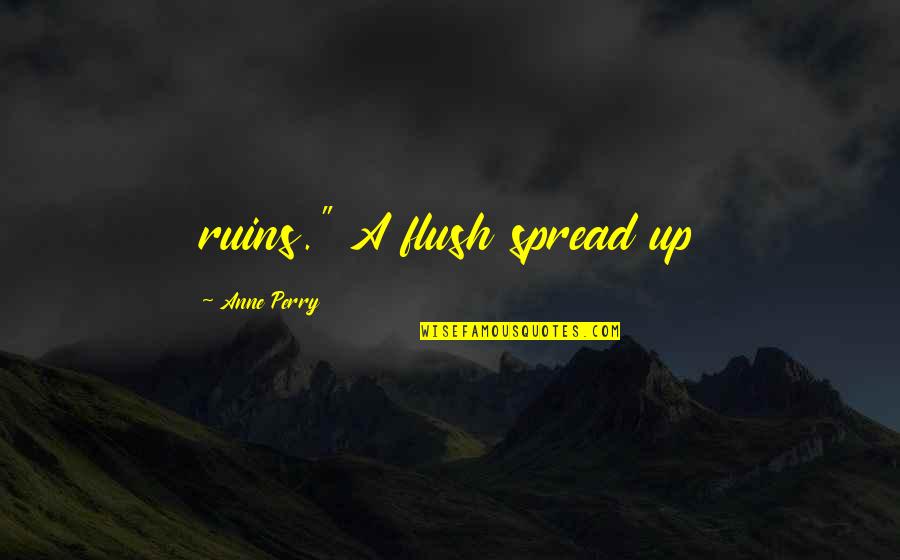 Flush Out Quotes By Anne Perry: ruins." A flush spread up