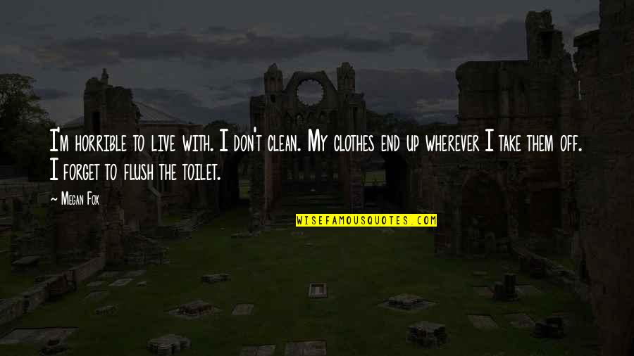 Flush Out Quotes By Megan Fox: I'm horrible to live with. I don't clean.