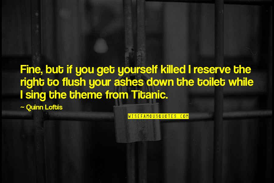 Flush Out Quotes By Quinn Loftis: Fine, but if you get yourself killed I