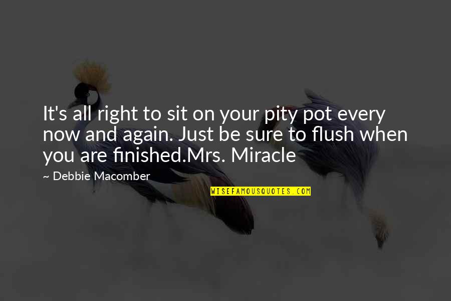 Flush Quotes By Debbie Macomber: It's all right to sit on your pity Flush Quotes By Debbie Macomber: It's all right to sit on your pity